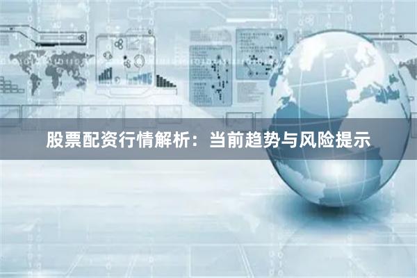 股票配资行情解析：当前趋势与风险提示