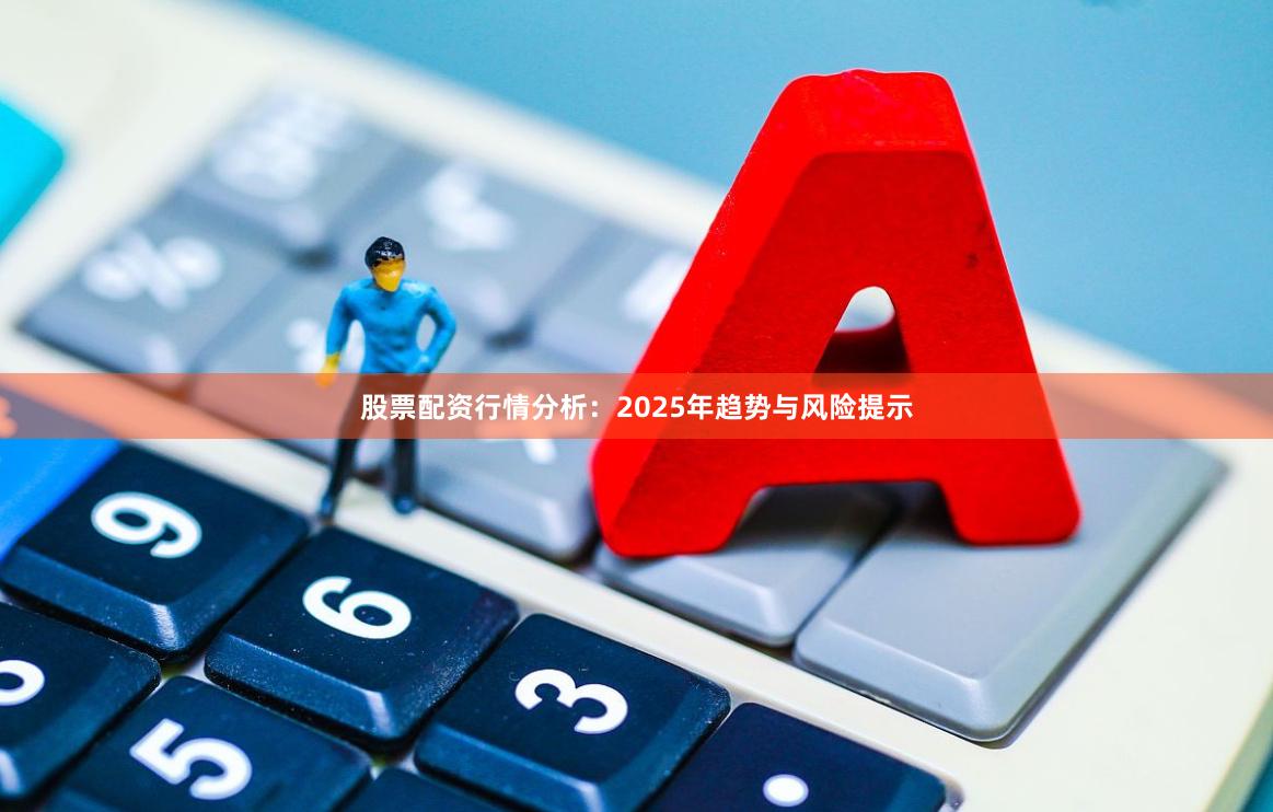 股票配资行情分析：2025年趋势与风险提示