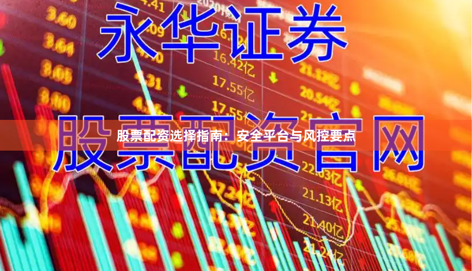 股票配资选择指南：安全平台与风控要点