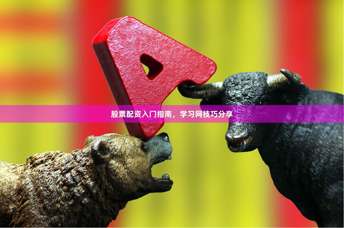 股票配资入门指南，学习网技巧分享