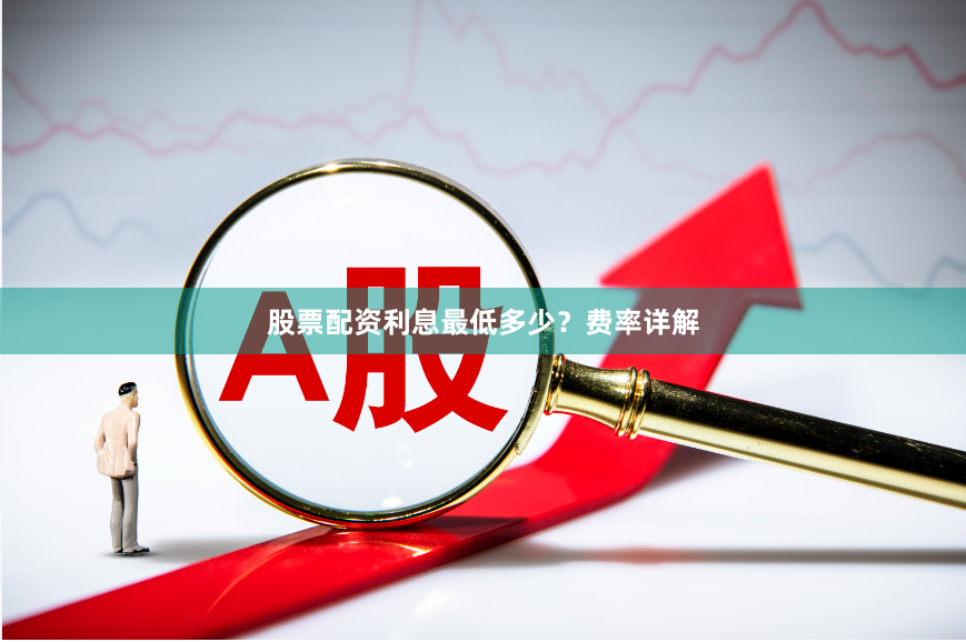 股票配资利息最低多少？费率详解