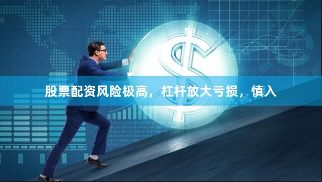 股票配资风险极高，杠杆放大亏损，慎入