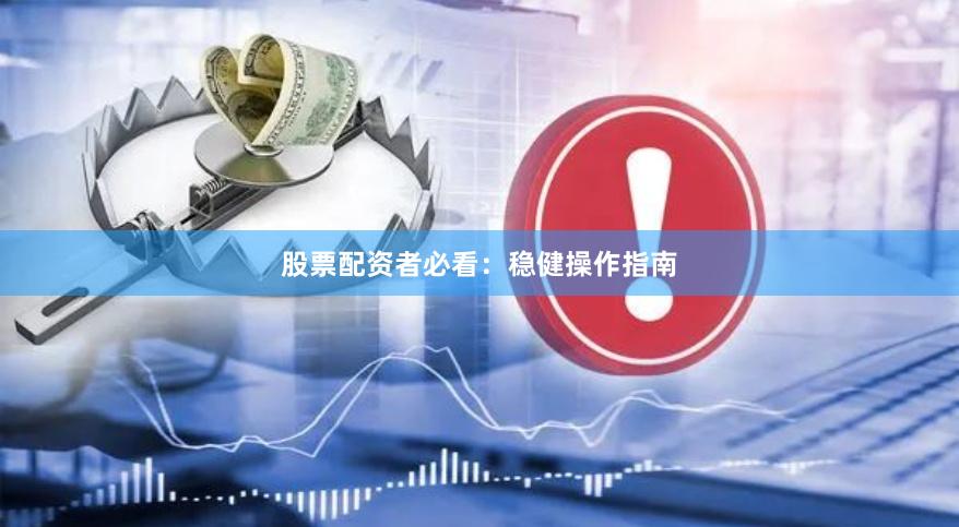 股票配资者必看：稳健操作指南