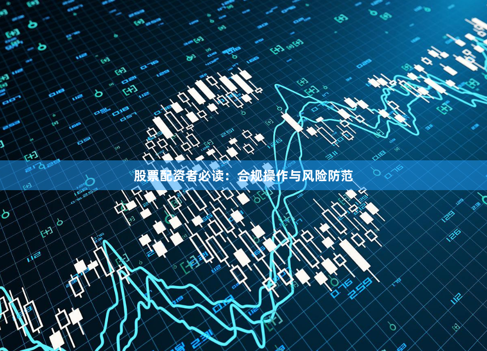 股票配资者必读：合规操作与风险防范