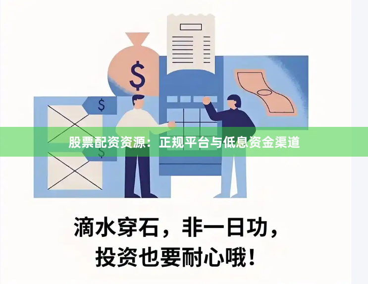 股票配资资源：正规平台与低息资金渠道