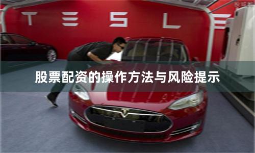 股票配资的操作方法与风险提示