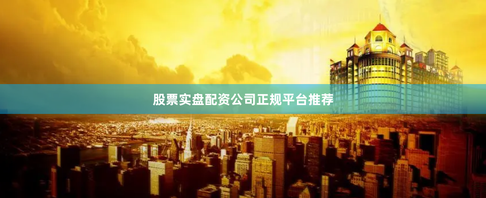 股票实盘配资公司正规平台推荐