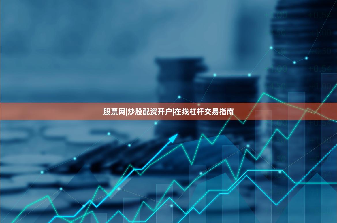 股票网|炒股配资开户|在线杠杆交易指南