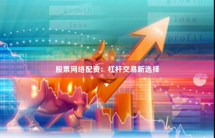 股票网络配资：杠杆交易新选择