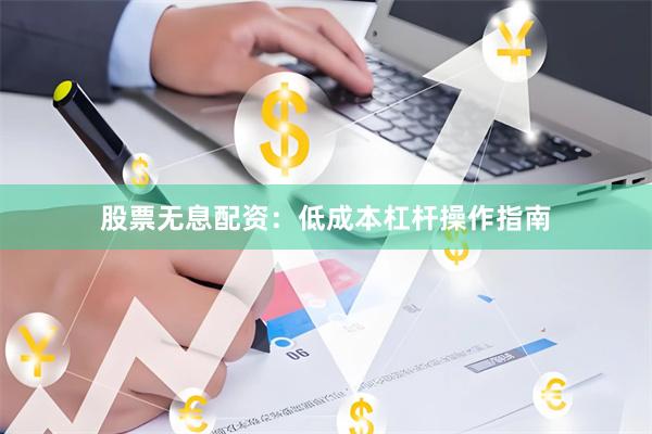 股票无息配资：低成本杠杆操作指南