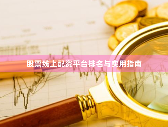股票线上配资平台排名与实用指南