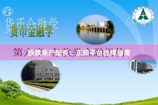 股票账户配资：正规平台选择指南
