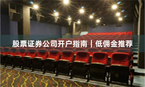 股票证券公司开户指南｜低佣金推荐