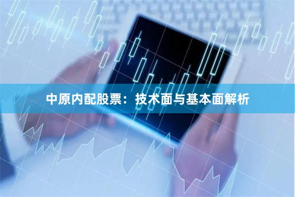 中原内配股票：技术面与基本面解析
