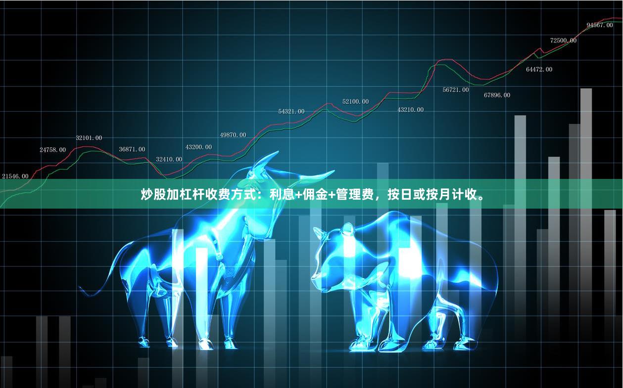 炒股加杠杆收费方式：利息+佣金+管理费，按日或按月计收。