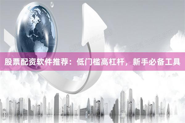 股票配资软件推荐：低门槛高杠杆，新手必备工具