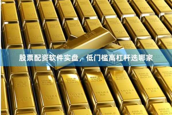 股票配资软件实盘，低门槛高杠杆选哪家