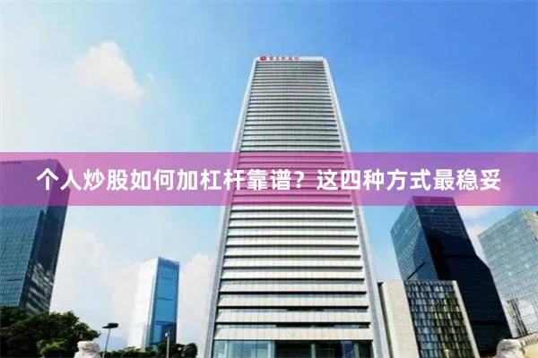 个人炒股如何加杠杆靠谱？这四种方式最稳妥