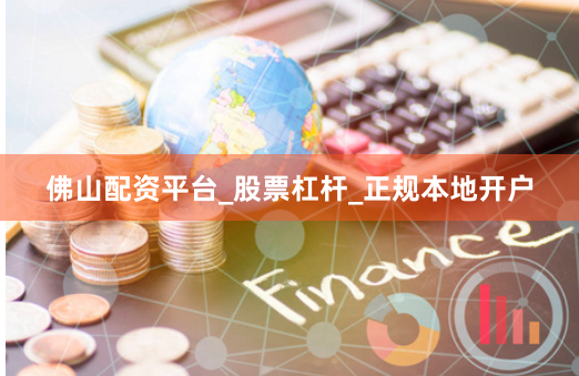 佛山配资平台_股票杠杆_正规本地开户