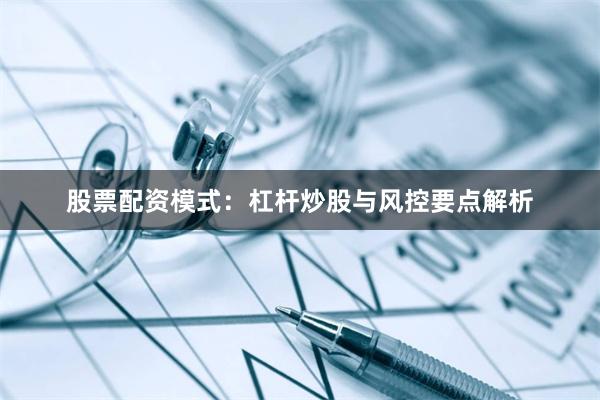 股票配资模式：杠杆炒股与风控要点解析