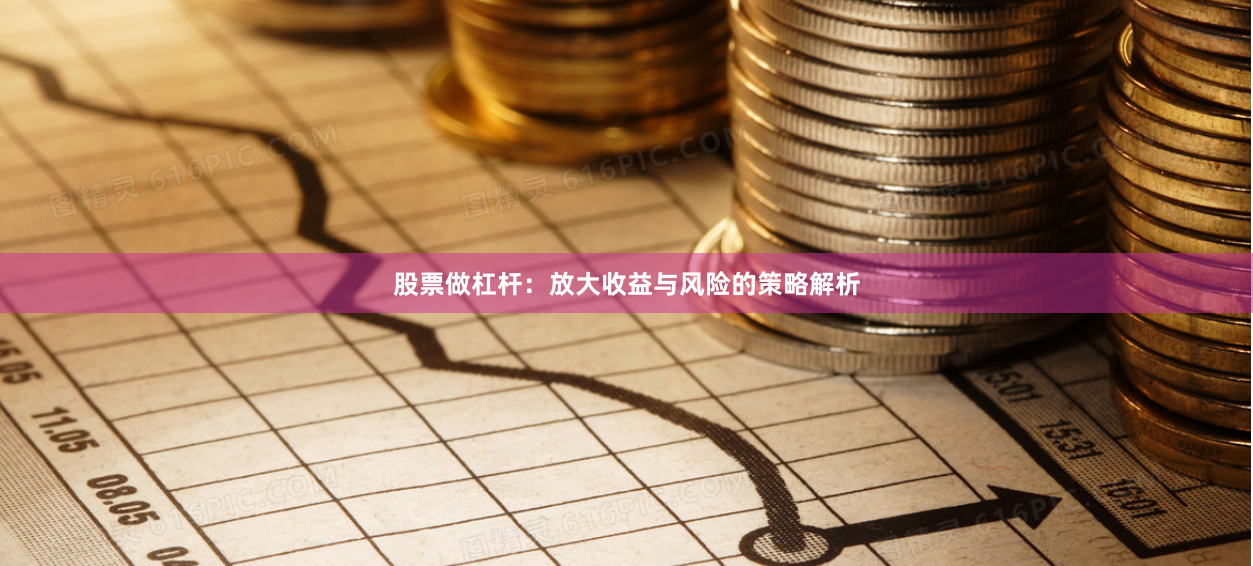 股票做杠杆：放大收益与风险的策略解析