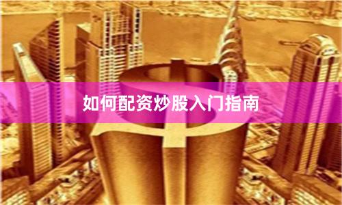 如何配资炒股入门指南