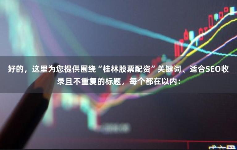 好的，这里为您提供围绕“桂林股票配资”关键词、适合SEO收录且不重复的标题，每个都在以内：