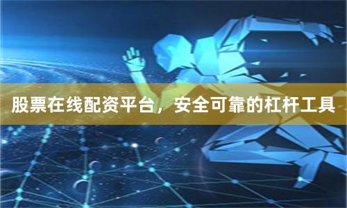 股票在线配资平台，安全可靠的杠杆工具