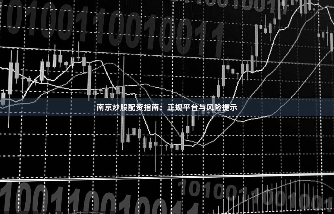 南京炒股配资指南：正规平台与风险提示